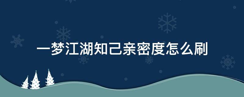 一梦江湖知己亲密度怎么刷 一梦江湖知己亲密度