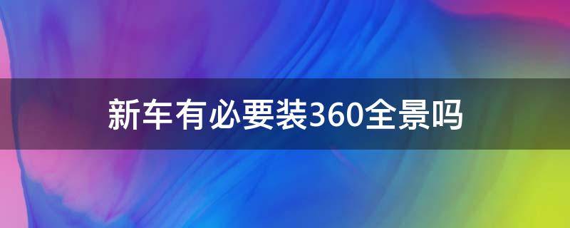 新车有必要装360全景吗（买新车需要加装全景360吗?）