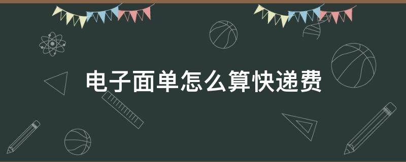 电子面单怎么算快递费（快递的电子面单需要花钱吗）