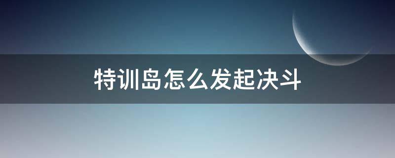 特训岛怎么发起决斗 特训岛怎么发起决斗邀请