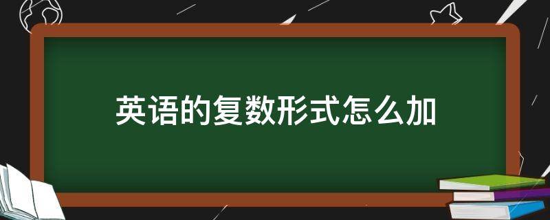 英语的复数形式怎么加（英语的复数形式怎么加视频）