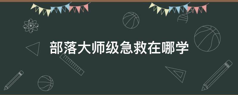 部落大师级急救在哪学 部落宗师级急救在哪学