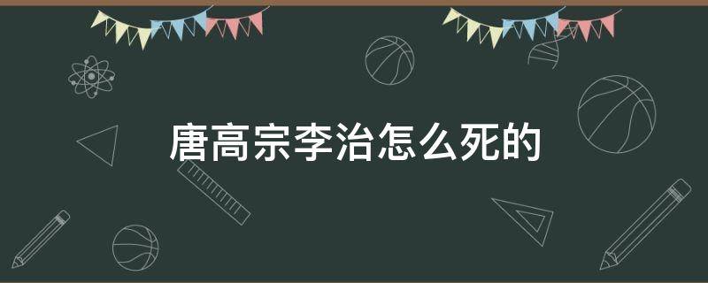 唐高宗李治怎么死的 唐高宗李治死后谁继位