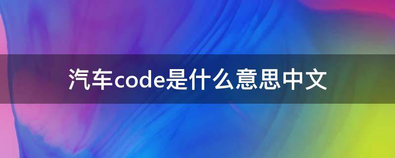 汽车code是什么意思中文 汽车code是什么意思中文59