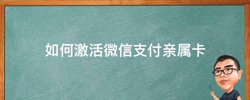 如何激活微信支付亲属卡（微信用亲属卡支付）