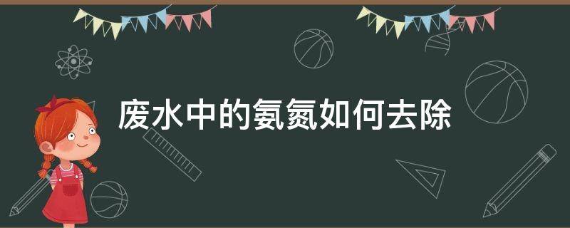 废水中的氨氮如何去除（生活污水中氨氮如何去除）