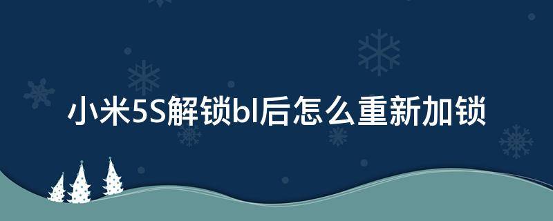 小米5S解锁bl后怎么重新加锁（小米手机解bl锁后如何回锁）