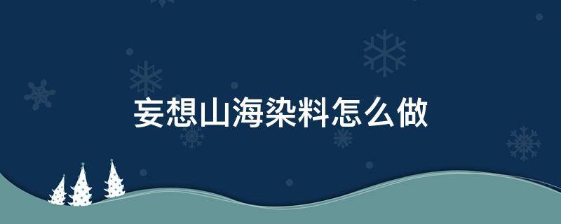 妄想山海染料怎么做（妄想山海经染料）