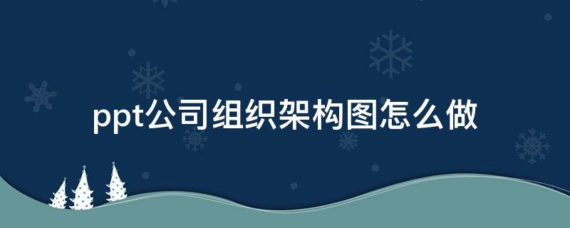 ppt公司组织架构图怎么做 用ppt做公司组织架构图怎么操作