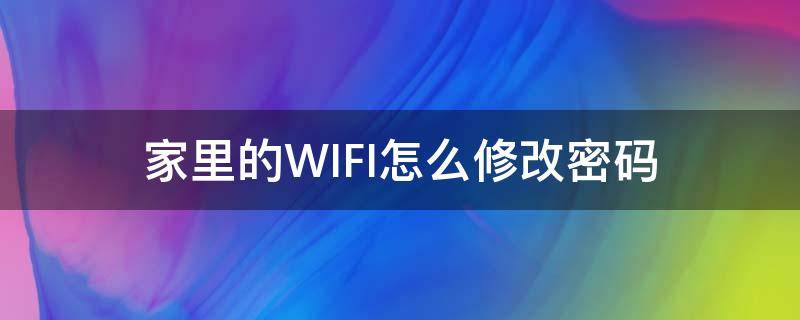 家里的WIFI怎么修改密码（家里WIFI如何修改密码）