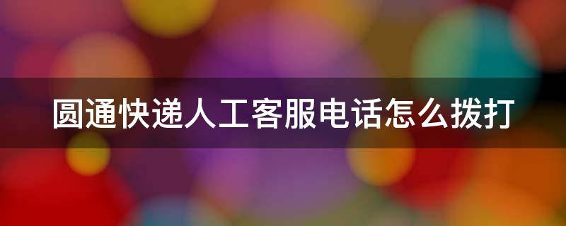 圆通快递人工客服电话怎么拨打 圆通快递人工客服在线电话