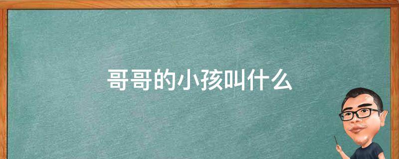 哥哥的小孩叫什么 爸爸哥哥的小孩叫什么