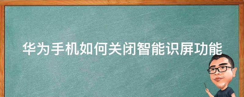 华为手机如何关闭智能识屏功能 华为手机如何关闭智能识屏功能设置