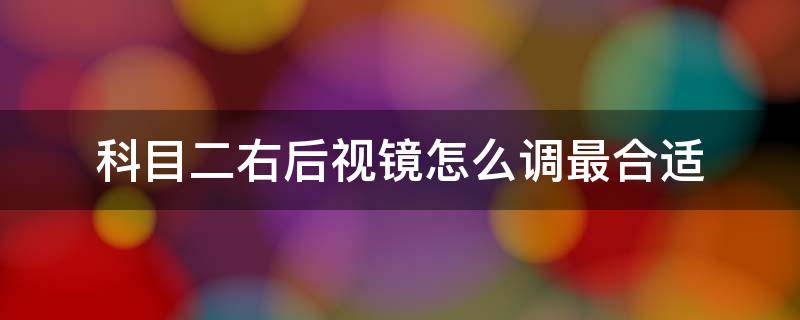 科目二右后视镜怎么调最合适（科目二右后视镜怎么调最合适视频）