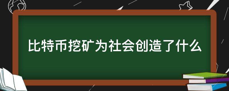 比特币挖矿为社会创造了什么 比特币挖矿的社会价值