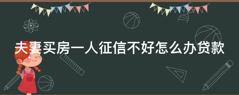 夫妻买房一人征信不好怎么办贷款 夫妻买房一人征信不好怎么办贷款离婚