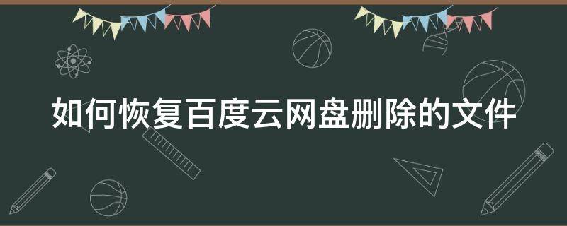 如何恢复百度云网盘删除的文件（如何恢复百度云网盘删除的文件夹）