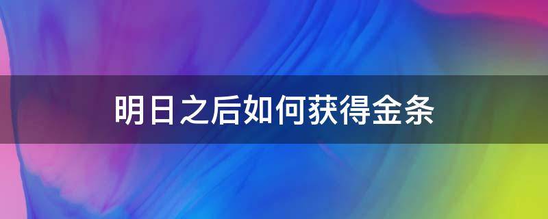 明日之后如何获得金条 明日之后如何获得金条兑换码