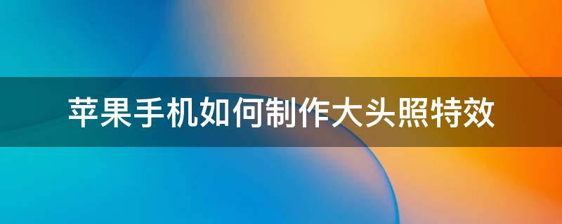 苹果手机如何制作大头照特效 iPhone照片大头特效