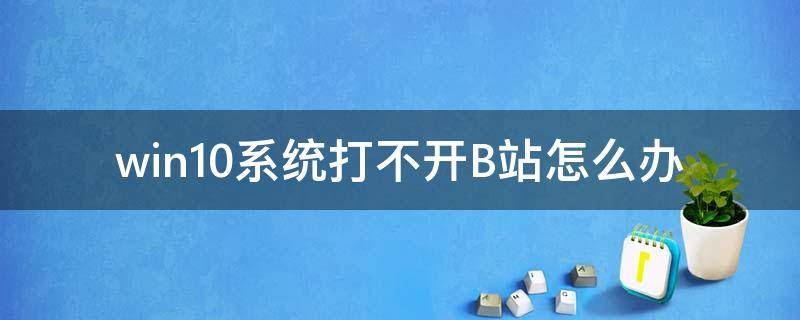 win10系统打不开B站怎么办（B站电脑打不开）