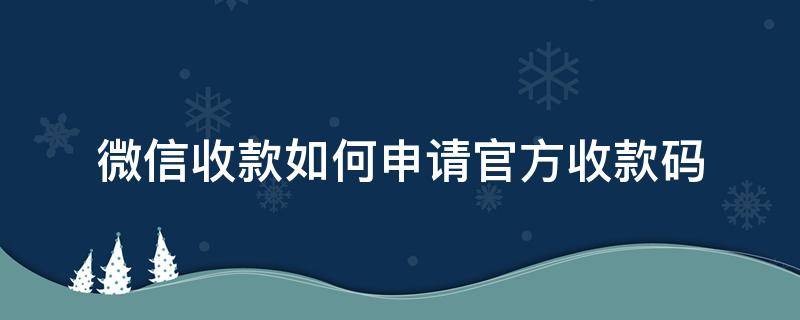 微信收款如何申请官方收款码 微信收款码怎么申请官方收款码