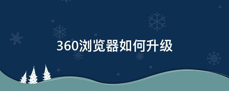 360浏览器如何升级 360浏览器如何升级版本