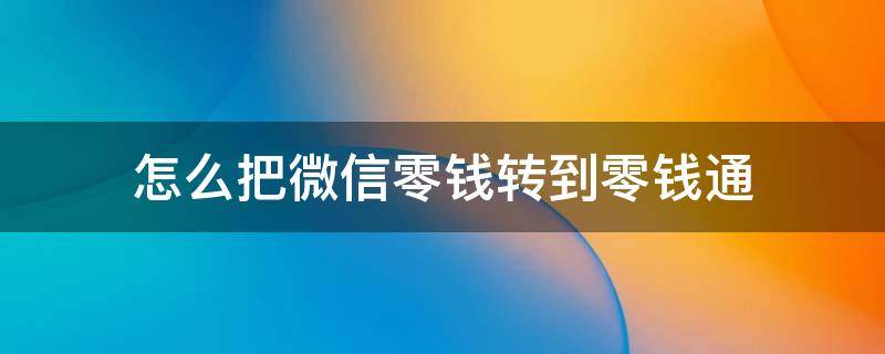 怎么把微信零钱转到零钱通 怎么把微信零钱转入零钱通