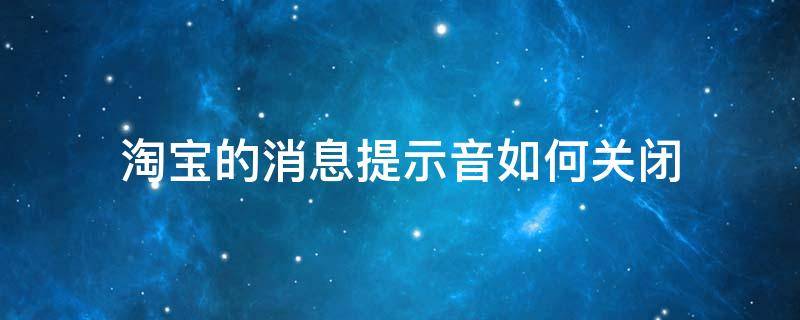 淘宝的消息提示音如何关闭（怎样关闭淘宝通知提示声音）