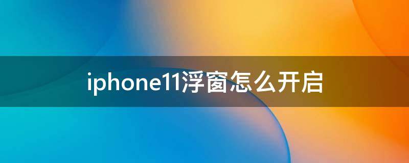 iphone11浮窗怎么开启（iphone11悬浮窗怎么打开）