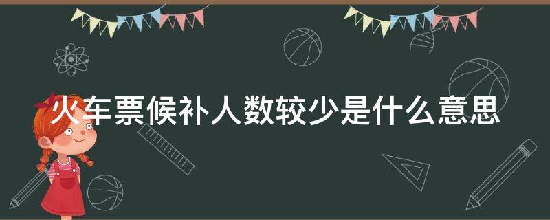 火车票候补人数较少是什么意思 携程火车票候补人数较少是什么意思