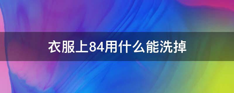 衣服上84用什么能洗掉 84洗过的衣服怎么处理干净