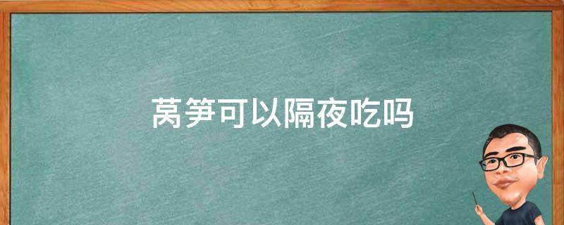 莴笋可以隔夜吃吗 莴笋隔夜能吃吗