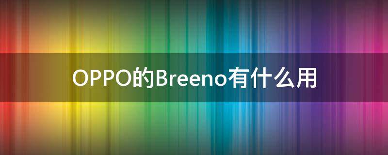 OPPO的Breeno有什么用 oppo手机breeno是什么功能