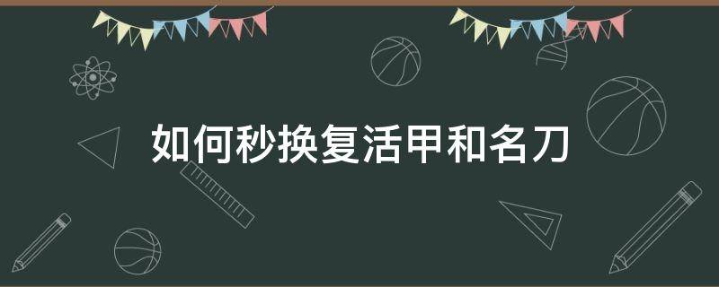 如何秒换复活甲和名刀（怎么练复活甲秒换名刀）