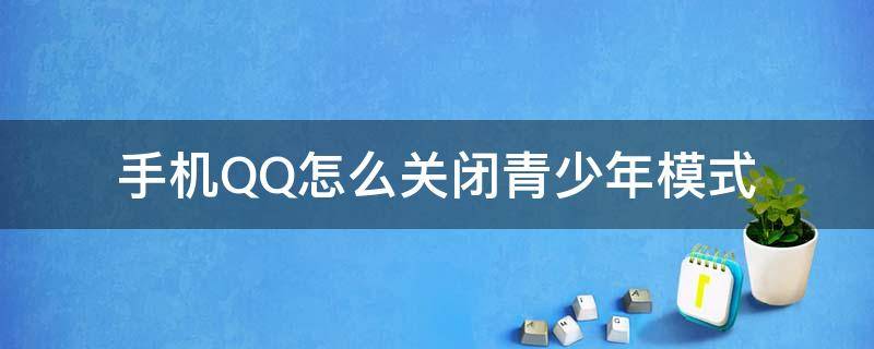 手机QQ怎么关闭青少年模式（手机QQ如何关闭青少年模式）