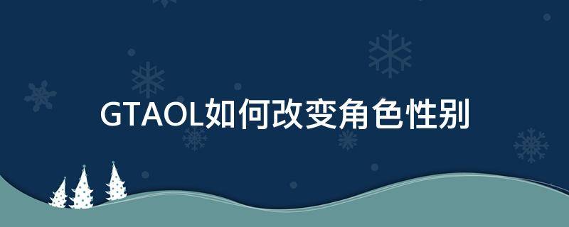 GTAOL如何改变角色性别 gta5可以更换性别吗