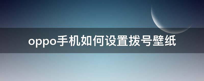 oppo手机如何设置拨号壁纸（oppoa5手机拨号壁纸怎么设置）