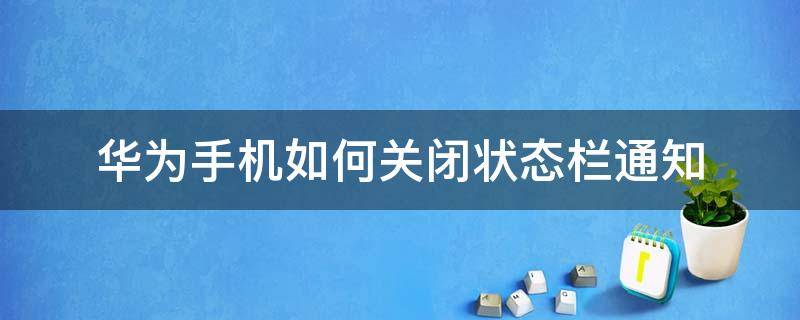 华为手机如何关闭状态栏通知 华为手机怎样关闭消息通知栏显示