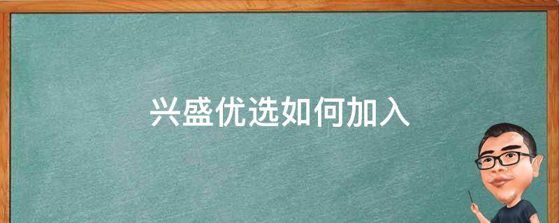 兴盛优选如何加入（做兴盛优选怎么加入）