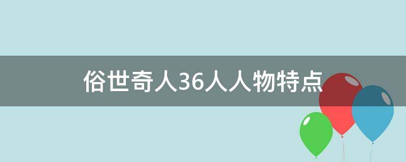 俗世奇人36人人物特点（俗世奇人36人人物特点语段）