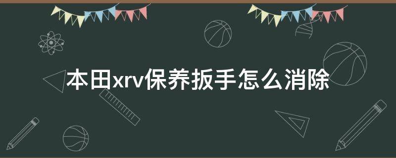 本田xrv保养扳手怎么消除 本田xrv19款保养扳手怎么消除