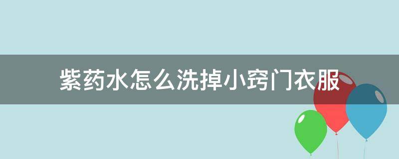 紫药水怎么洗掉小窍门衣服 紫药水弄衣服怎么洗掉小窍门