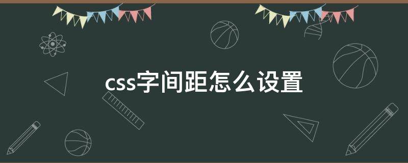 css字间距怎么设置 css字符间距在哪里设置