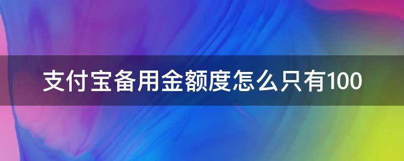 支付宝备用金额度怎么只有100（支付宝备用金额度为什么只有100）