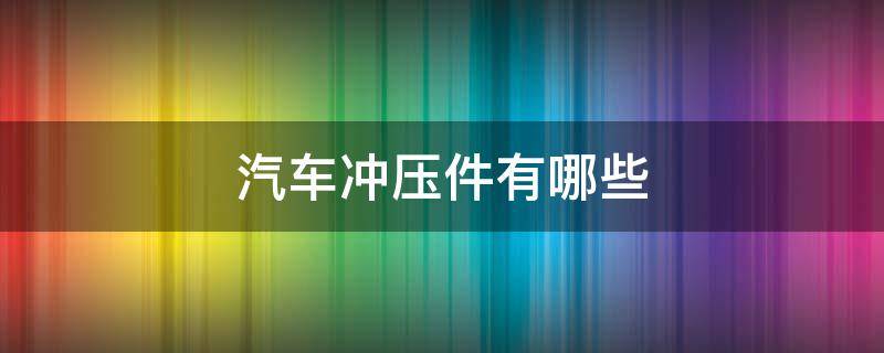 汽车冲压件有哪些 汽车冲压件有哪些原材料