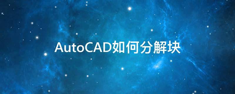 AutoCAD如何分解块（Cad分解块）