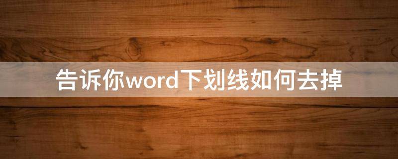 告诉你word下划线如何去掉（word怎么下划线去掉）