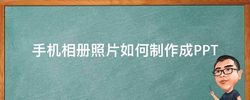 手机相册照片如何制作成PPT 手机照片怎么制成相册