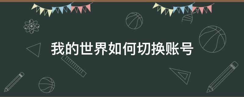 我的世界如何切换账号（安卓我的世界如何切换账号）