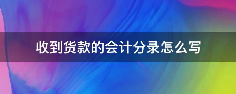 收到货款的会计分录怎么写 收到货款的会计分录怎么写现金折扣